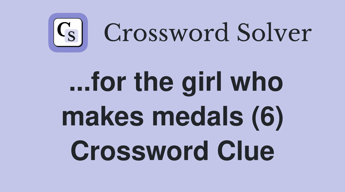 ...for the girl who makes medals (6) Crossword Clue Answers